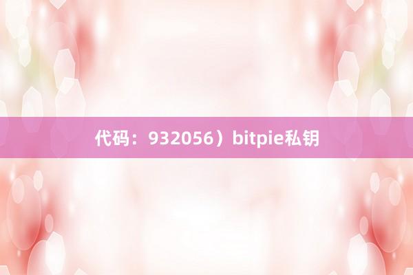 代码：932056）bitpie私钥