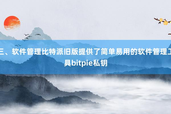 三、软件管理比特派旧版提供了简单易用的软件管理工具bitpie私钥