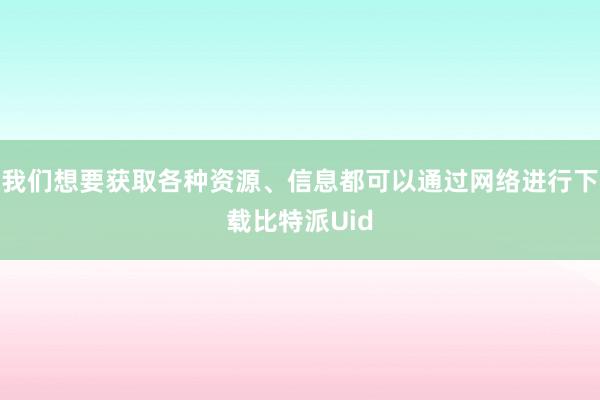 我们想要获取各种资源、信息都可以通过网络进行下载比特派Uid