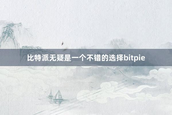 比特派无疑是一个不错的选择bitpie