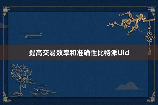 提高交易效率和准确性比特派Uid