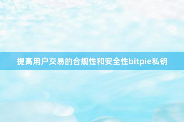 提高用户交易的合规性和安全性bitpie私钥