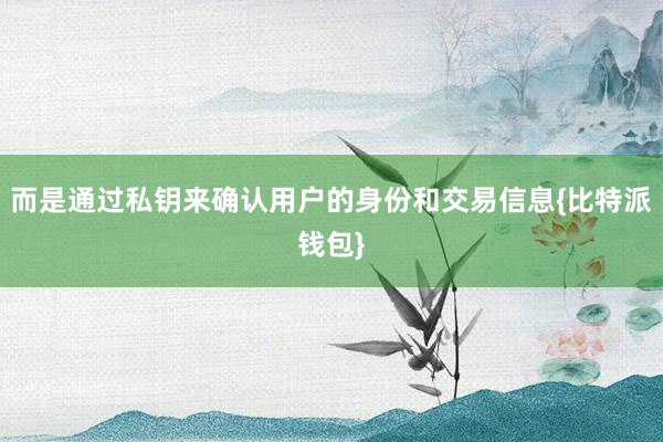 而是通过私钥来确认用户的身份和交易信息{比特派钱包}