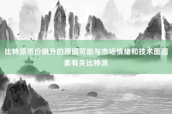 比特派币价飙升的原因可能与市场情绪和技术面因素有关比特派