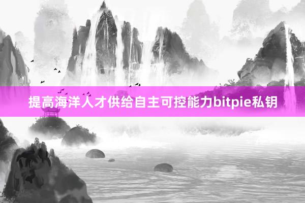 提高海洋人才供给自主可控能力bitpie私钥