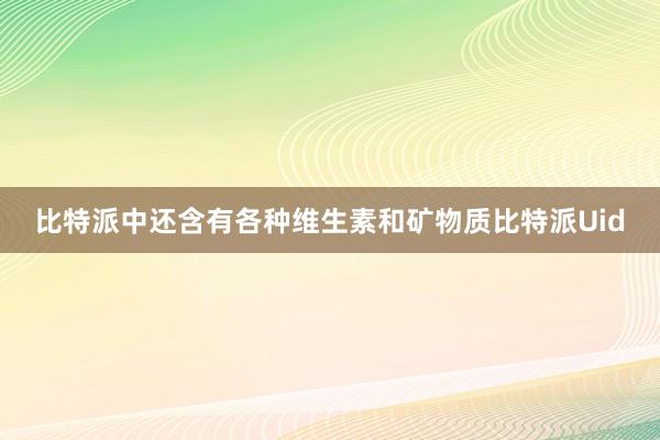 比特派中还含有各种维生素和矿物质比特派Uid