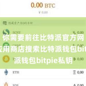 你需要前往比特派官方网站或者应用商店搜索比特派钱包bitpie私钥