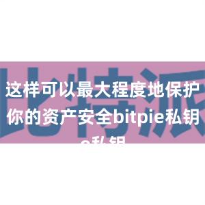 这样可以最大程度地保护你的资产安全bitpie私钥