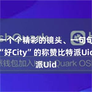 一个个精彩的镜头、一句句“好City”的称赞比特派Uid