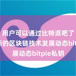 用户可以通过比特派吧了解到最新的区块链技术发展动态bitpie私钥