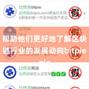 帮助他们更好地了解区块链行业的发展动向bitpie