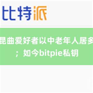 昆曲爱好者以中老年人居多；如今bitpie私钥