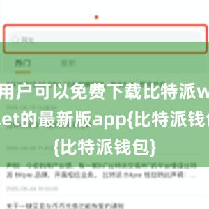 用户可以免费下载比特派wallet的最新版app{比特派钱包}