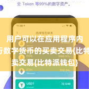 用户可以在应用程序内直接进行数字货币的买卖交易{比特派钱包}