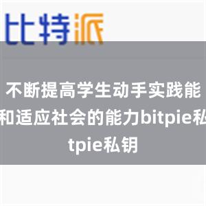 不断提高学生动手实践能力和适应社会的能力bitpie私钥