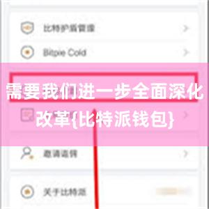 需要我们进一步全面深化改革{比特派钱包}