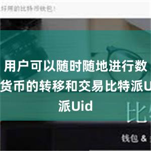 用户可以随时随地进行数字货币的转移和交易比特派Uid