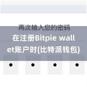 在注册Bitpie wallet账户时{比特派钱包}