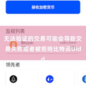 无法验证的交易可能会导致交易失败或者被拒绝比特派Uid