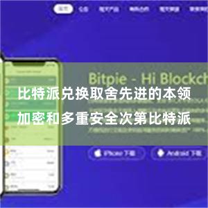 比特派兑换取舍先进的本领加密和多重安全次第比特派