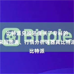 比特派兑换还提供了专科的来回图表、行情分析等器具比特派