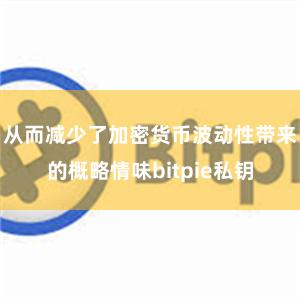 从而减少了加密货币波动性带来的概略情味bitpie私钥